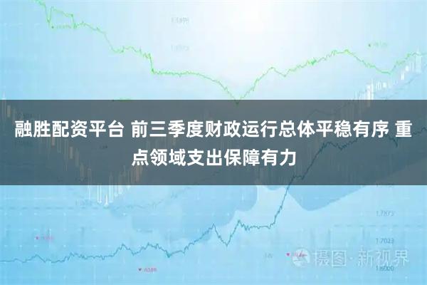 融胜配资平台 前三季度财政运行总体平稳有序 重点领域支出保障有力