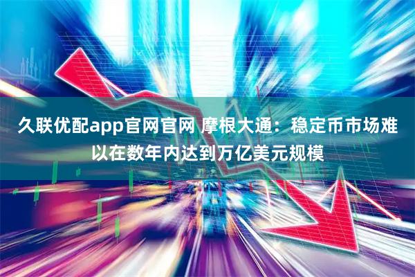 久联优配app官网官网 摩根大通：稳定币市场难以在数年内达到万亿美元规模