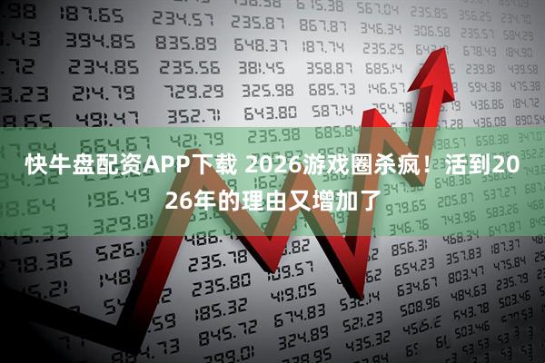 快牛盘配资APP下载 2026游戏圈杀疯！活到2026年的理由又增加了