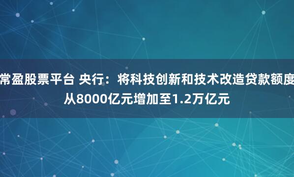 常盈股票平台 央行：将科技创新和技术改造贷款额度从8000亿元增加至1.2万亿元