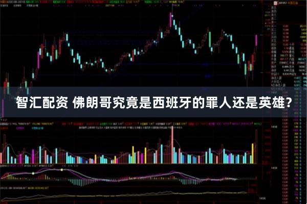 智汇配资 佛朗哥究竟是西班牙的罪人还是英雄？