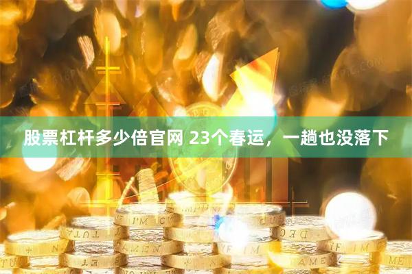 股票杠杆多少倍官网 23个春运，一趟也没落下
