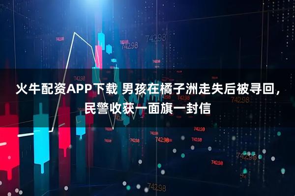 火牛配资APP下载 男孩在橘子洲走失后被寻回，民警收获一面旗一封信