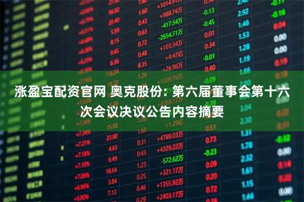 涨盈宝配资官网 奥克股份: 第六届董事会第十六次会议决议公告内容摘要